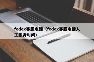 fedex客服电话（fedex客服电话人工服务时间）