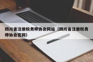 四川省注册税务师协会网站（四川省注册税务师协会官网）