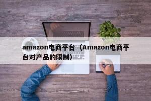 amazon电商平台（Amazon电商平台对产品的限制）