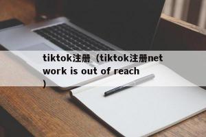 tiktok注册（tiktok注册network is out of reach）