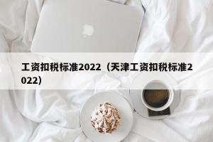 工资扣税标准2024（天津工资扣税标准2024）